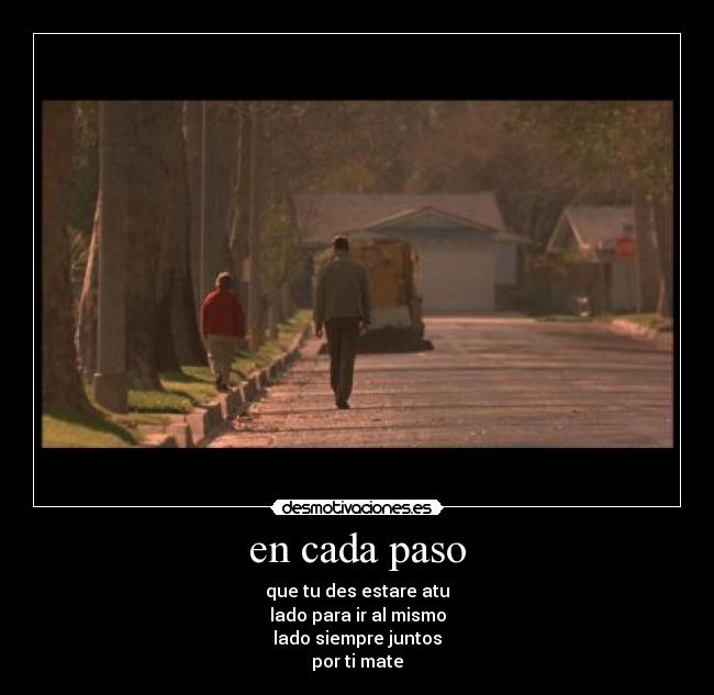 en cada paso - que tu des estare atu
lado para ir al mismo
lado siempre juntos
por ti mate