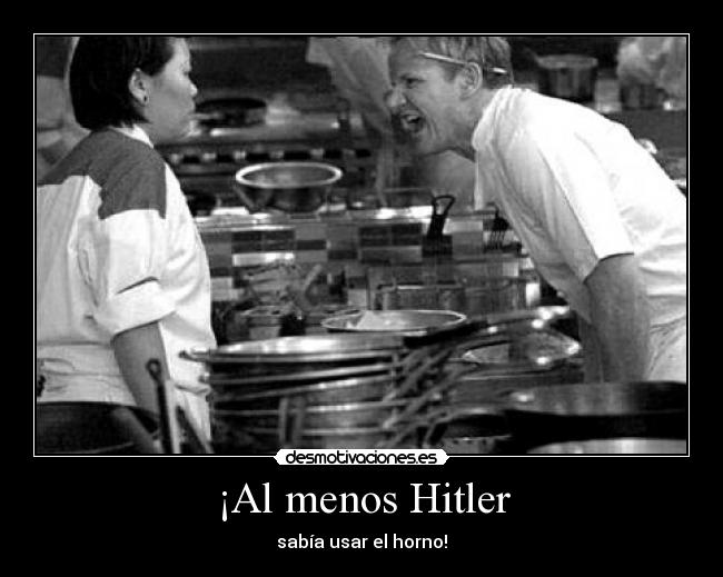 ¡Al menos Hitler - sabía usar el horno!