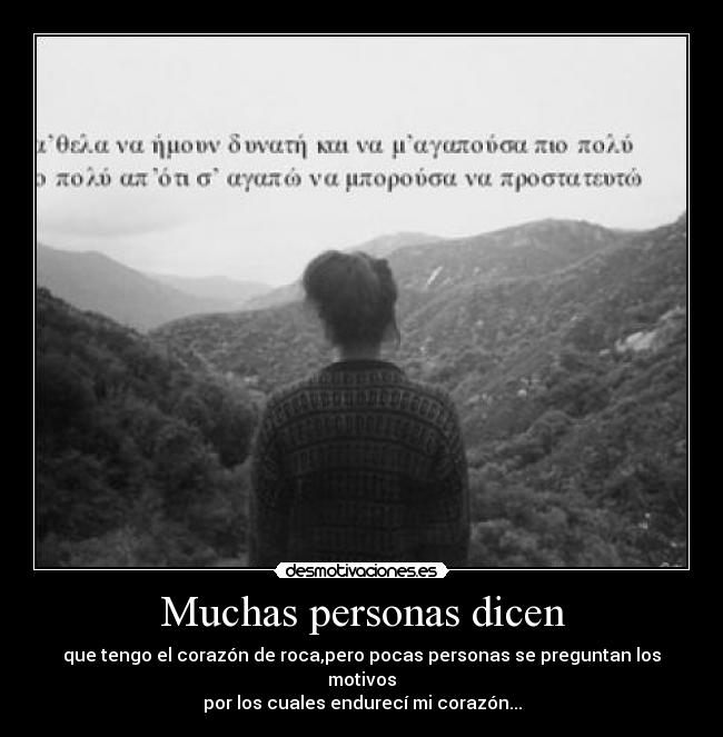 Muchas personas dicen - que tengo el corazón de roca,pero pocas personas se preguntan los motivos
por los cuales endurecí mi corazón...