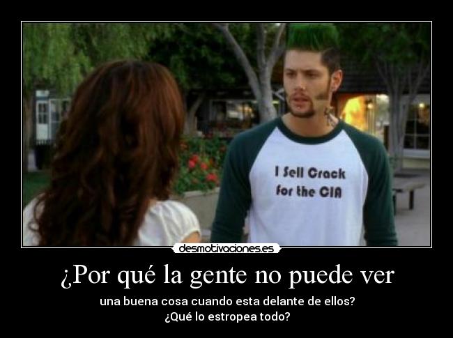 ¿Por qué la gente no puede ver - una buena cosa cuando esta delante de ellos?
¿Qué lo estropea todo?
