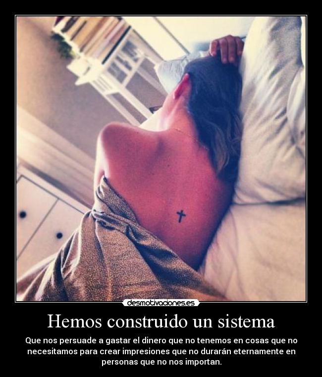 Hemos construido un sistema - Que nos persuade a gastar el dinero que no tenemos en cosas que no
necesitamos para crear impresiones que no durarán eternamente en
personas que no nos importan.