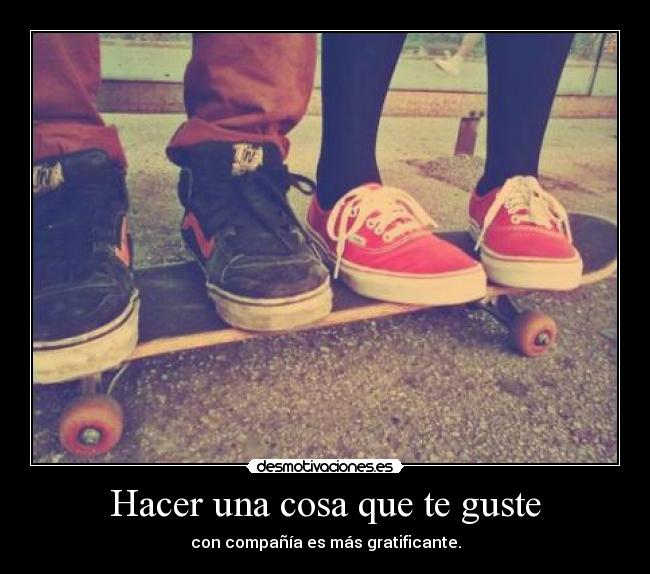 Hacer una cosa que te guste - con compañía es más gratificante.