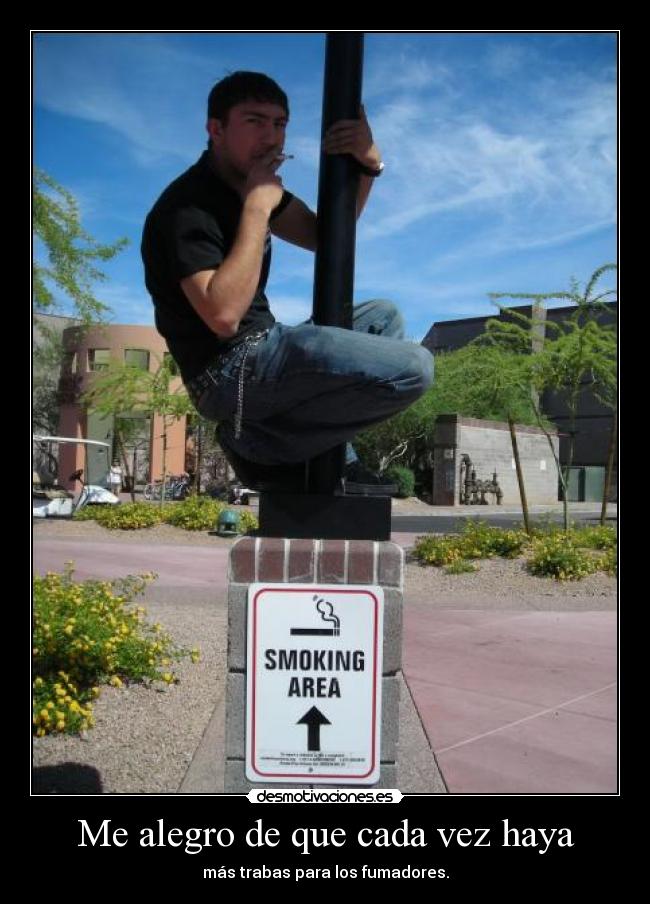 Me alegro de que cada vez haya - más trabas para los fumadores.