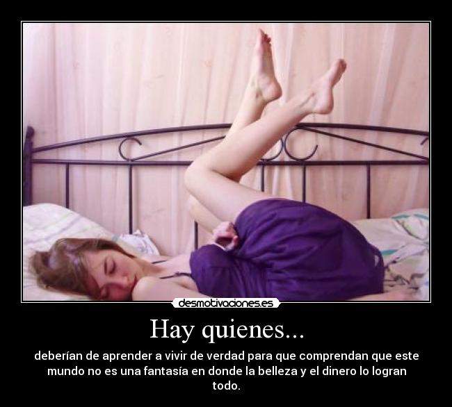 Hay quienes... - deberían de aprender a vivir de verdad para que comprendan que este
mundo no es una fantasía en donde la belleza y el dinero lo logran
todo.