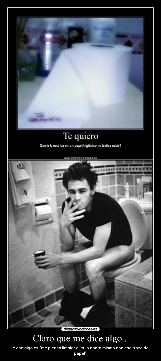 Claro que me dice algo... - Y ese algo es me pienso limpiar el culo ahora mismo con ese trozo de papel.