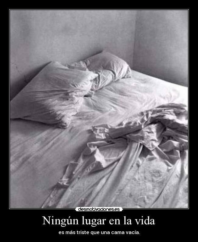 Ningún lugar en la vida - es más triste que una cama vacía.