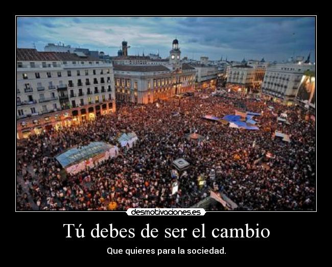 Tú debes de ser el cambio - Que quieres para la sociedad.