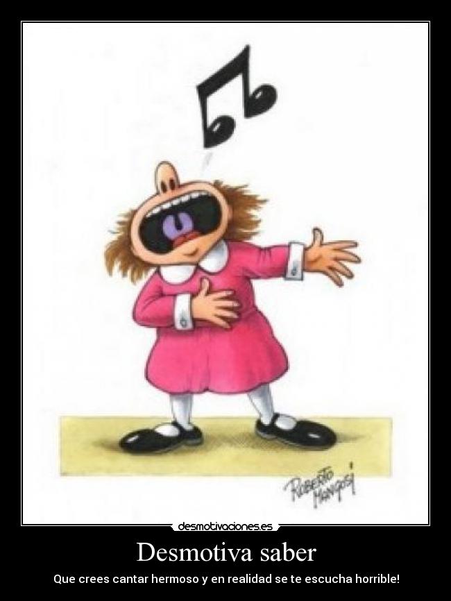 Desmotiva saber - Que crees cantar hermoso y en realidad se te escucha horrible!
