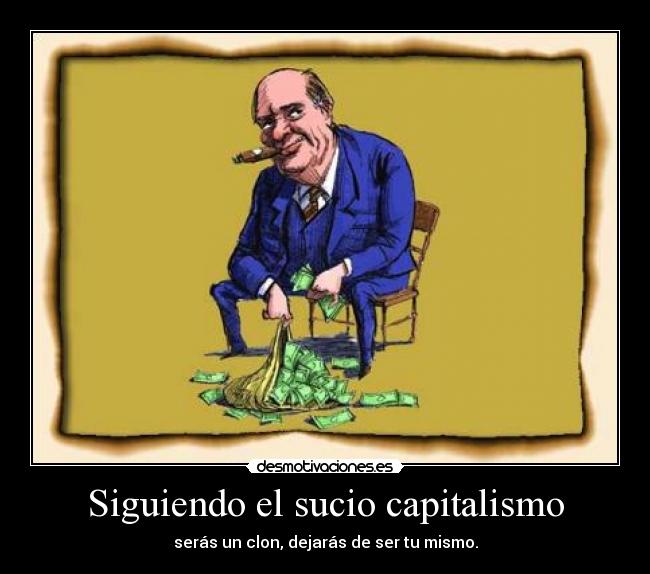 Siguiendo el sucio capitalismo - serás un clon, dejarás de ser tu mismo.