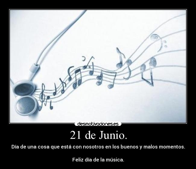 21 de Junio. - Día de una cosa que está con nosotros en los buenos y malos momentos.
Feliz día de la música.