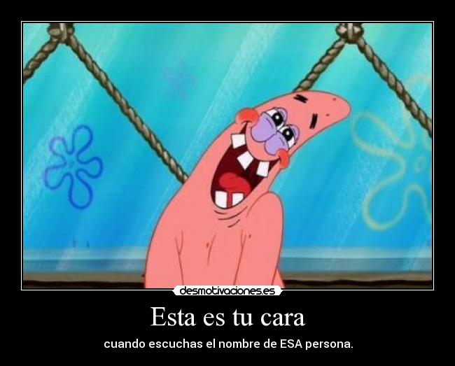 Esta es tu cara - cuando escuchas el nombre de ESA persona.