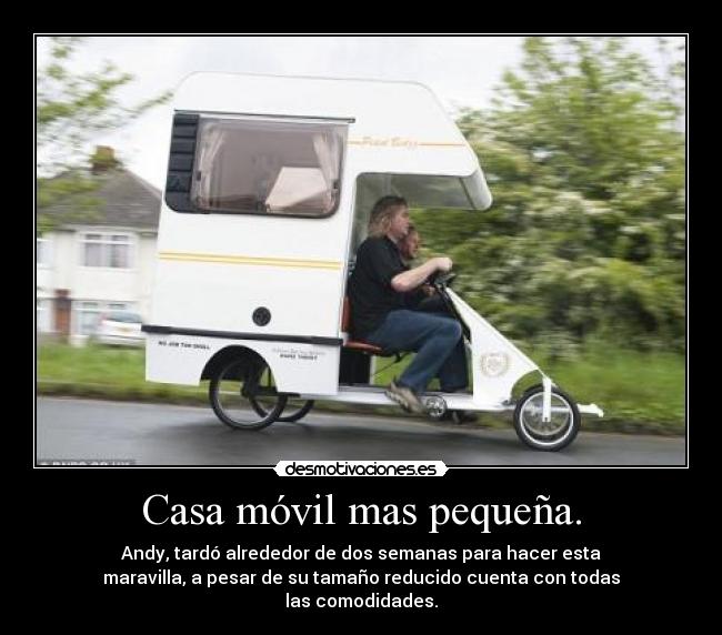 Casa móvil mas pequeña. - Andy, tardó alrededor de dos semanas para hacer esta
maravilla, a pesar de su tamaño reducido cuenta con todas
las comodidades.