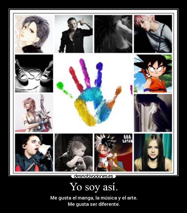 Yo soy así. - Me gusta el manga, la música y el arte.
Me gusta ser diferente.