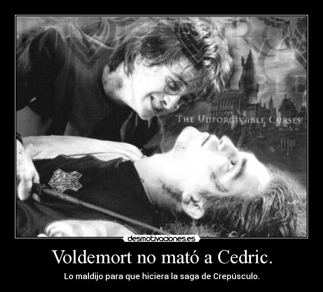 Voldemort no mató a Cedric. - Lo maldijo para que hiciera la saga de Crepúsculo.