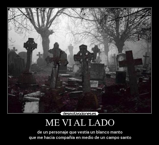 ME VI AL LADO - de un personaje que vestía un blanco manto
 que me hacia compañía en medio de un campo santo