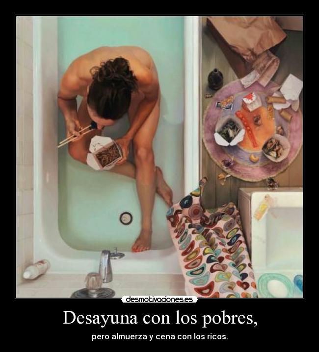 Desayuna con los pobres, - pero almuerza y cena con los ricos.