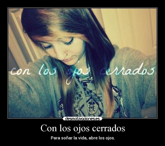 Con los ojos cerrados - Para soñar la vida, abre los ojos.