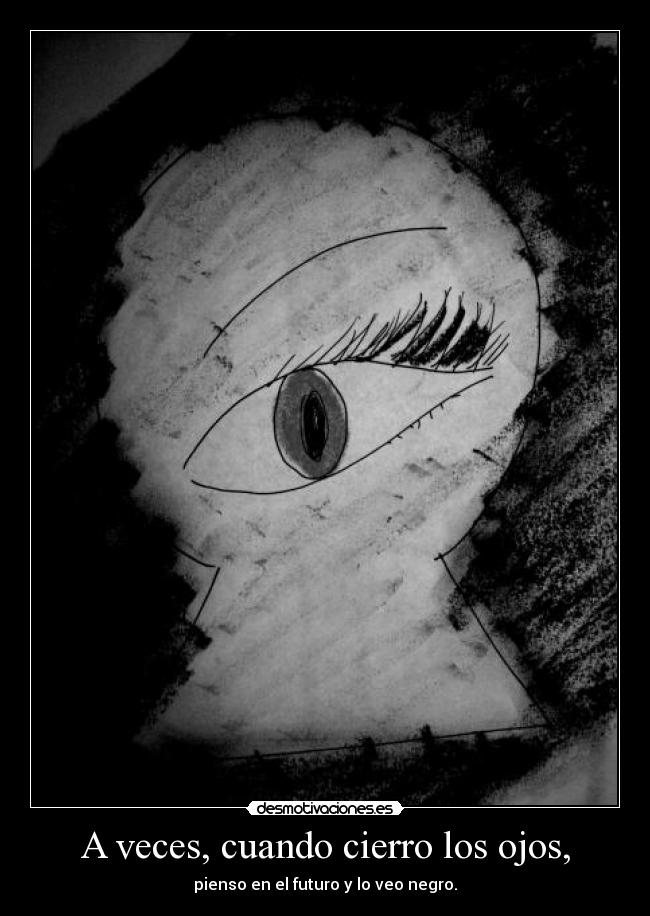 A veces, cuando cierro los ojos, - pienso en el futuro y lo veo negro.
