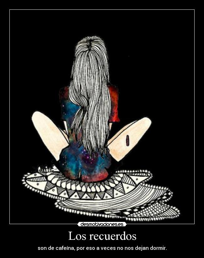 Los recuerdos - son de cafeína, por eso a veces no nos dejan dormir.