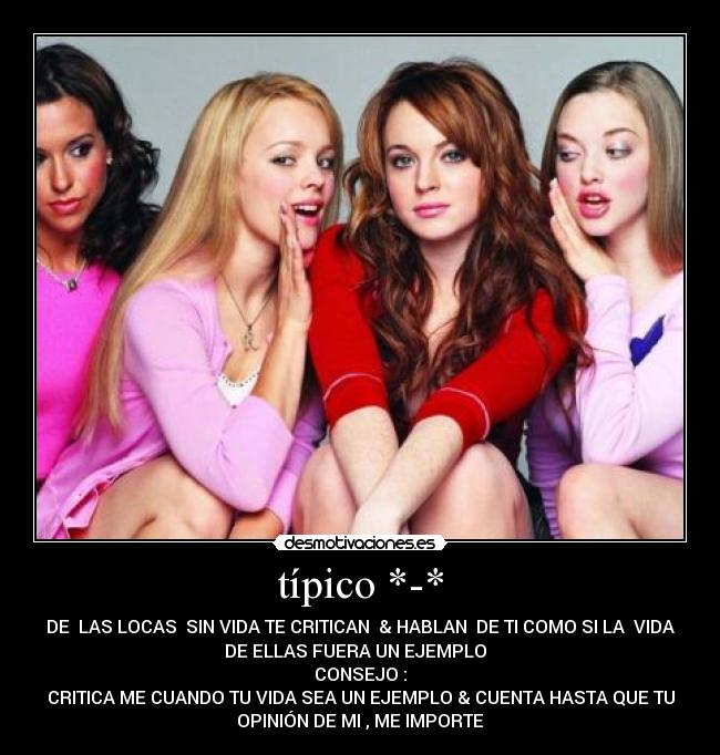 típico *-* - DE LAS LOCAS SIN VIDA TE CRITICAN & HABLAN DE TI COMO SI LA VIDA
DE ELLAS FUERA UN EJEMPLO
CONSEJO :
CRITICA ME CUANDO TU VIDA SEA UN EJEMPLO & CUENTA HASTA QUE TU
OPINIÓN DE MI , ME IMPORTE