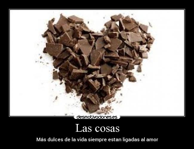 Las cosas - Más dulces de la vida siempre estan ligadas al amor