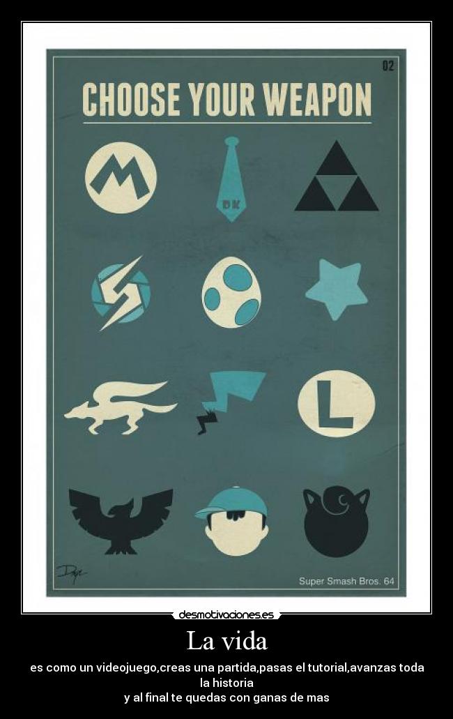 La vida - es como un videojuego,creas una partida,pasas el tutorial,avanzas toda la historia
y al final te quedas con ganas de mas