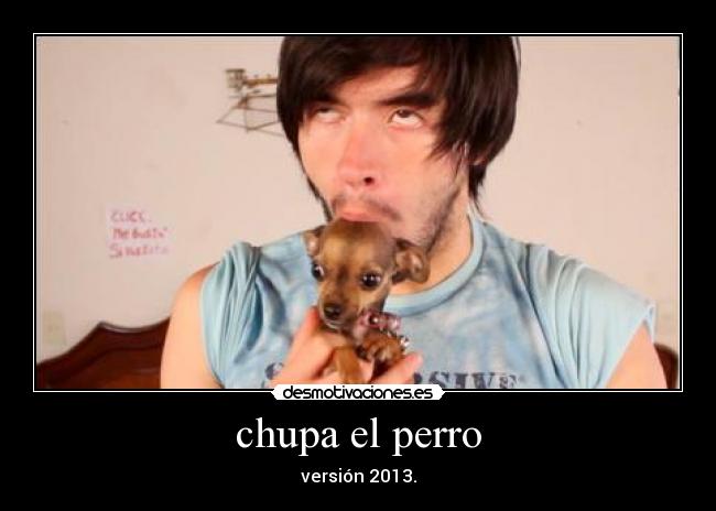 chupa el perro - versión 2013.