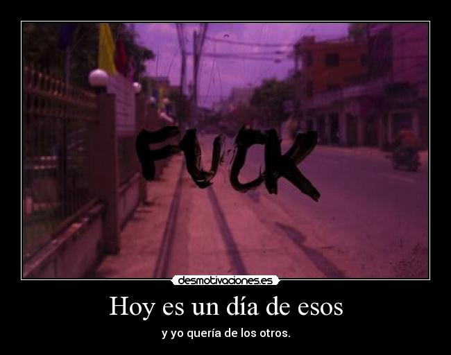 Hoy es un día de esos - y yo quería de los otros.