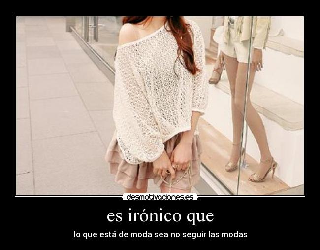 es irónico que - lo que está de moda sea no seguir las modas