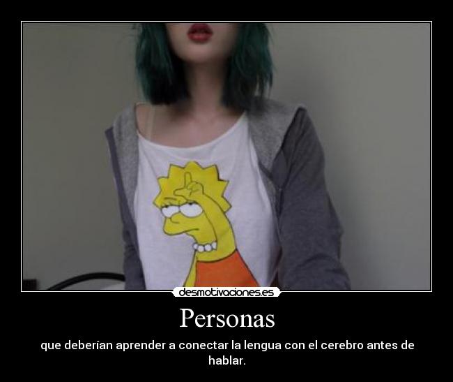 Personas - que deberían aprender a conectar la lengua con el cerebro antes de hablar.