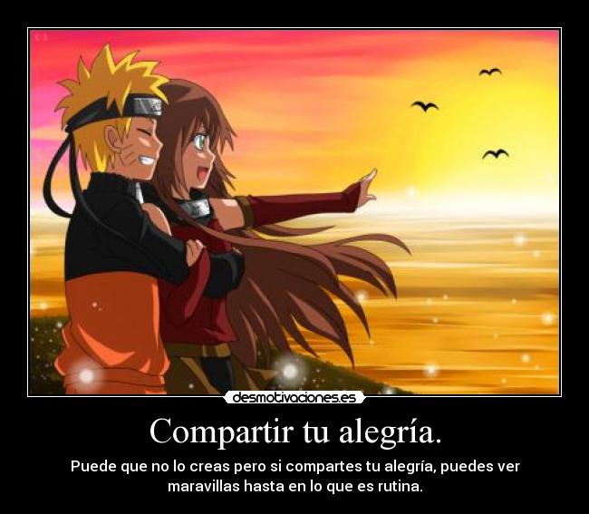 Compartir tu alegría. - Puede que no lo creas pero si compartes tu alegría, puedes ver
maravillas hasta en lo que es rutina.