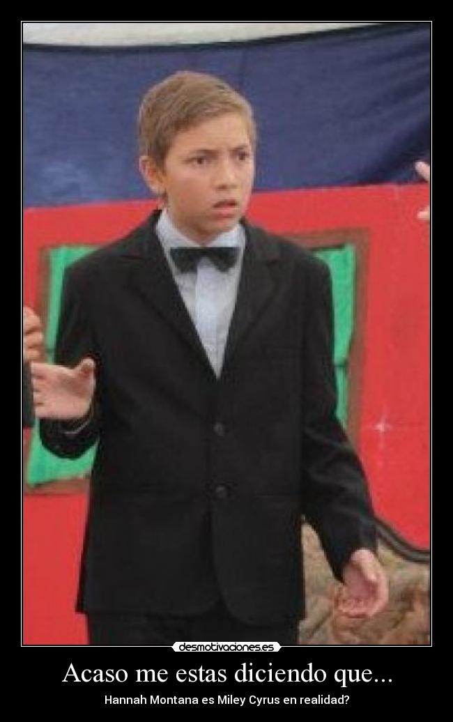 Acaso me estas diciendo que... -