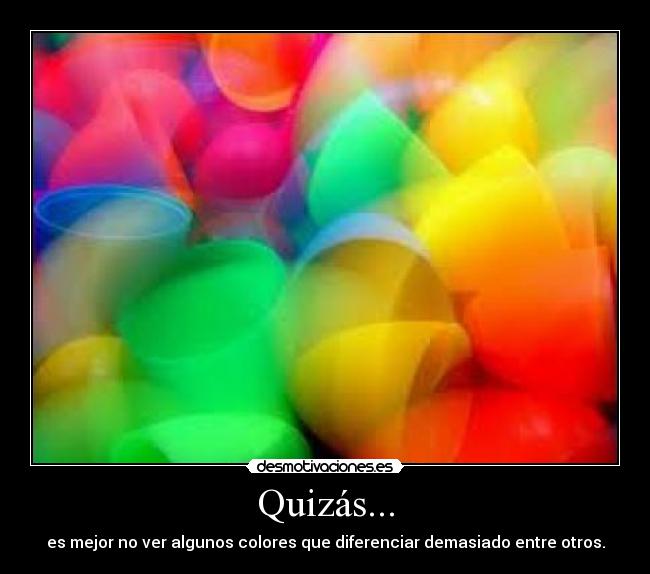 Quizás... - es mejor no ver algunos colores que diferenciar demasiado entre otros.