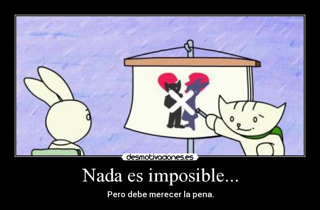 Nada es imposible... - Pero debe merecer la pena.