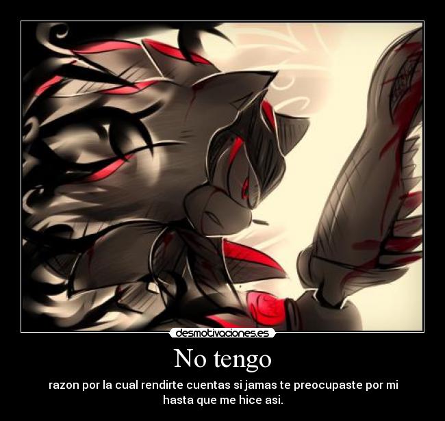 No tengo - razon por la cual rendirte cuentas si jamas te preocupaste por mi
hasta que me hice asi.