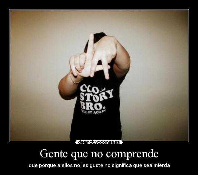 Gente que no comprende - que porque a ellos no les guste no significa que sea mierda