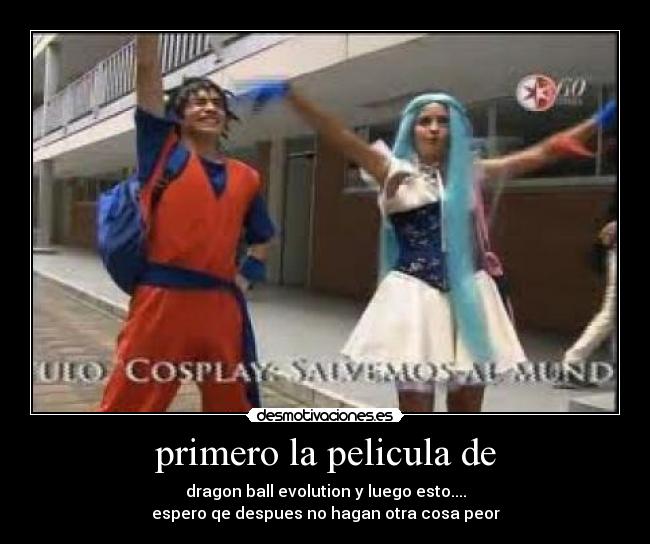 primero la pelicula de - dragon ball evolution y luego esto....
espero qe despues no hagan otra cosa peor
