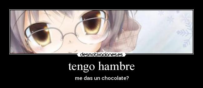 tengo hambre - me das un chocolate?