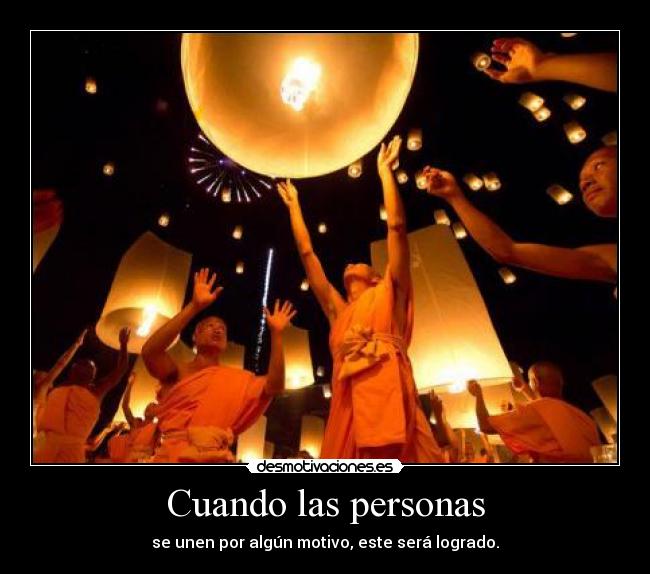 Cuando las personas - se unen por algún motivo, este será logrado.