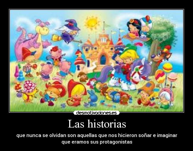 Las historias - que nunca se olvidan son aquellas que nos hicieron soñar e imaginar
que eramos sus protagonistas