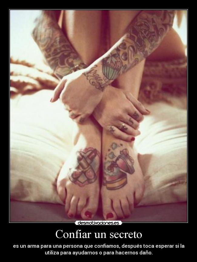 Confiar un secreto - es un arma para una persona que confiamos, después toca esperar si la
utiliza para ayudarnos o para hacernos daño.