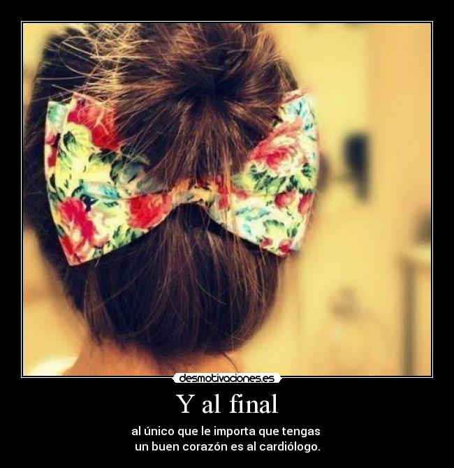 Y al final - al único que le importa que tengas 
un buen corazón es al cardiólogo.