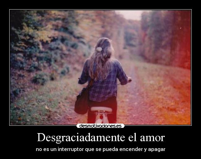 Desgraciadamente el amor - no es un interruptor que se pueda encender y apagar