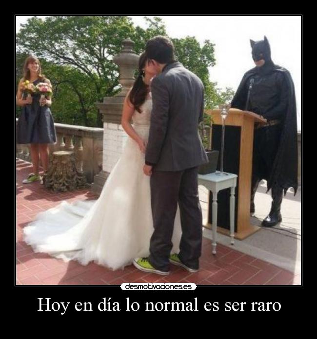 Hoy en día lo normal es ser raro -