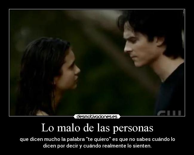 Lo malo de las personas - que dicen mucho la palabra te quiero es que no sabes cuándo lo
dicen por decir y cuándo realmente lo sienten.