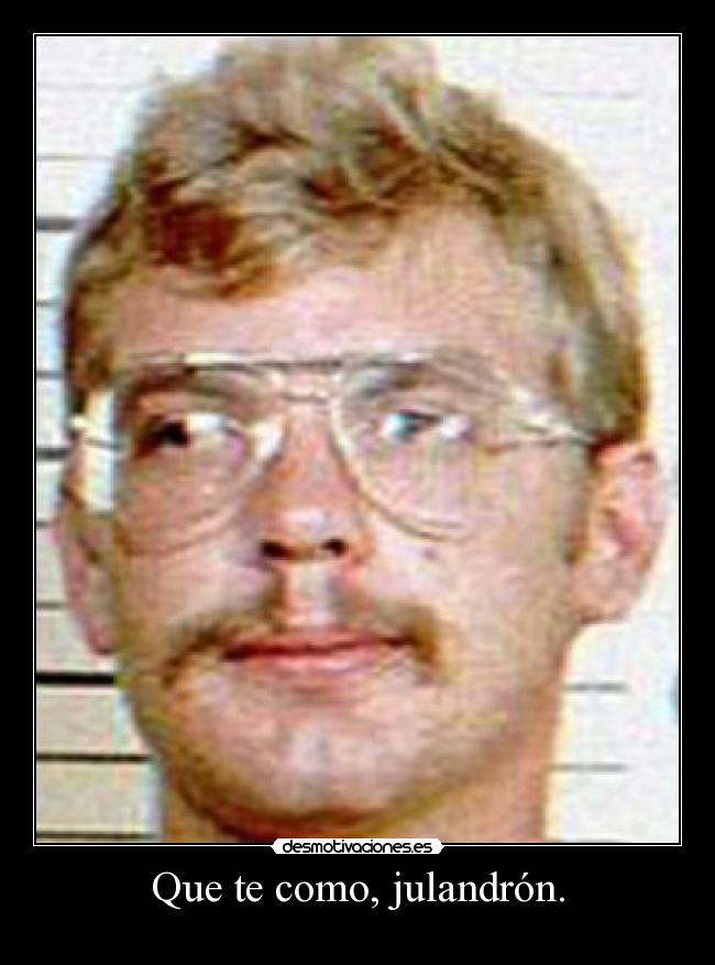 Que te como, julandrón. - 
