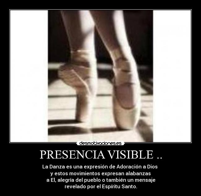 PRESENCIA VISIBLE .. - La Danza es una expresión de Adoración a Dios
y estos movimientos expresan alabanzas
a El, alegría del pueblo o también un mensaje
revelado por el Espíritu Santo.