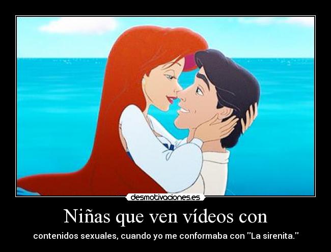 Niñas que ven vídeos con - contenidos sexuales, cuando yo me conformaba con La sirenita.