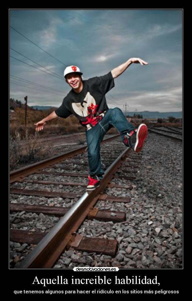 Aquella increible habilidad, - que tenemos algunos para hacer el ridículo en los sitios más peligrosos