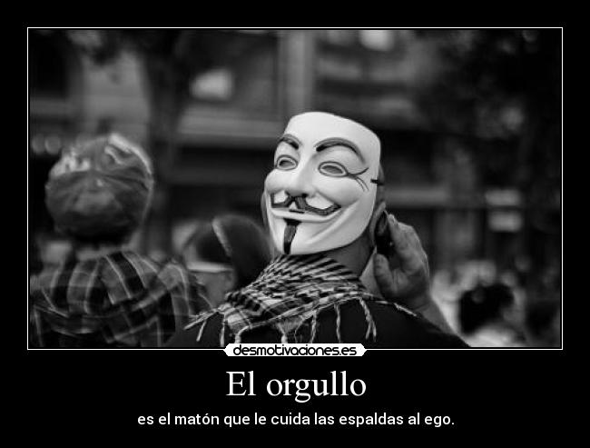 El orgullo - es el matón que le cuida las espaldas al ego.